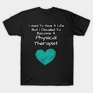 I Used To Have A Life But I Decided To Become A Physical Therapist T-Shirt